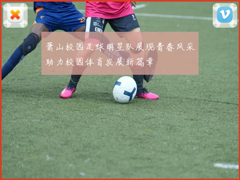 萧山校园足球明星队展现青春风采助力校园体育发展新篇章