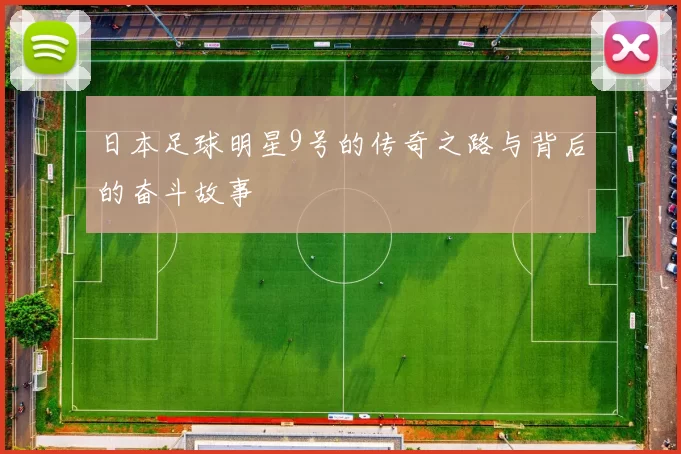 日本足球明星9号的传奇之路与背后的奋斗故事