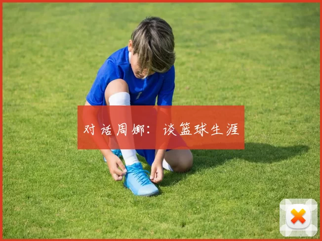 对话周娜：谈篮球生涯