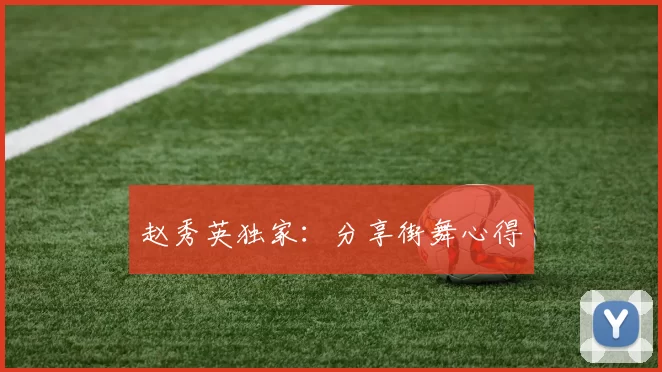 赵秀英独家：分享街舞心得