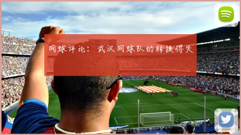 网球评论：武汉网球队的转换得失