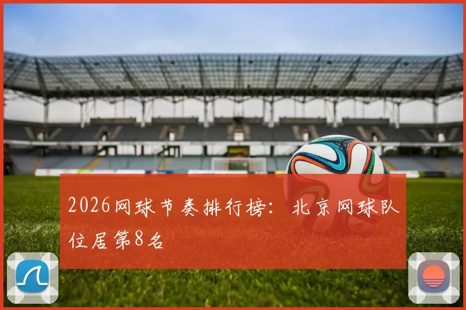 2026网球节奏排行榜：北京网球队位居第8名