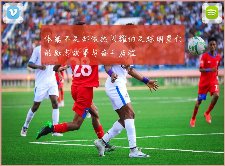 体能不足却依然闪耀的足球明星们的励志故事与奋斗历程