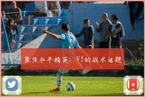 聚焦和平精英：V5的战术话题