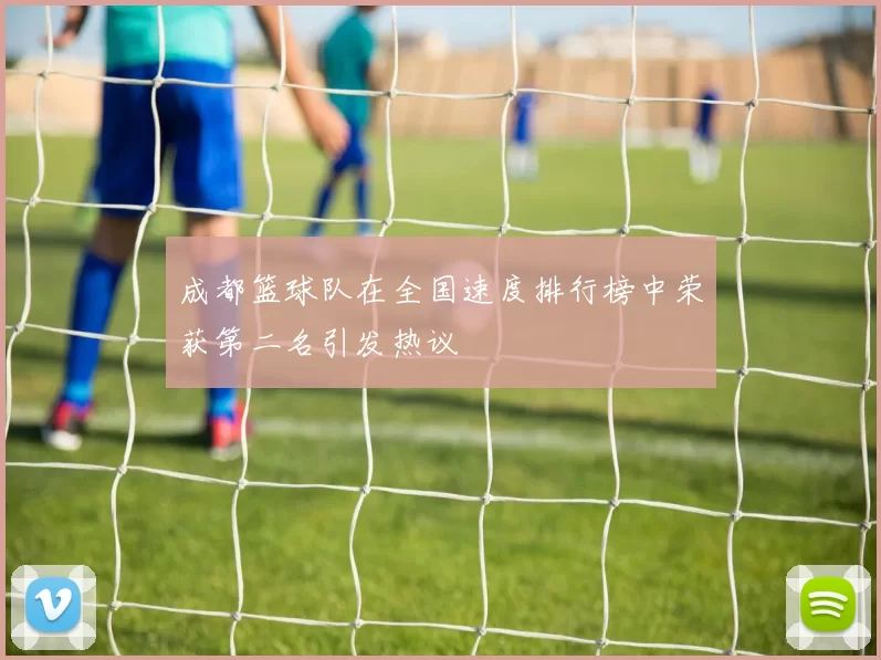 成都篮球队在全国速度排行榜中荣获第二名引发热议